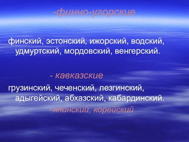 -финно-угорские финский, эстонский, ижорский, водский, удмуртский, мордовский, венгерский. - кавказские грузинский, чеченский,