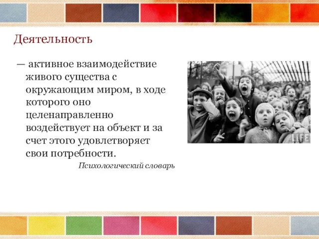 Деятельность — активное взаимодействие живого существа с окружающим миром, в ходе которого