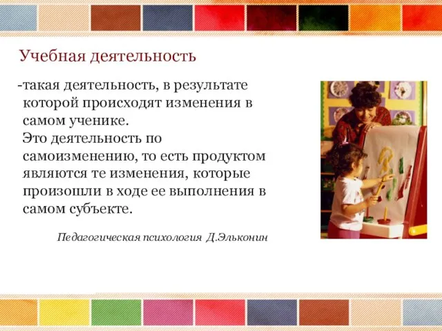 такая деятельность, в результате которой происходят изменения в самом ученике. Это деятельность