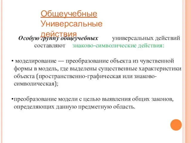 Общеучебные Универсальные действия Особую группу общеучебных универсальных действий составляют знаково-символические действия: моделирование