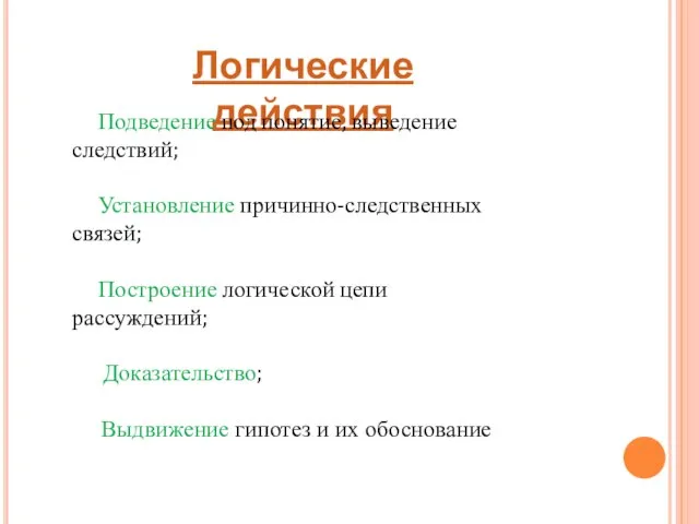 Логические действия Подведение под понятие, выведение следствий; Установление причинно-следственных связей; Построение логической