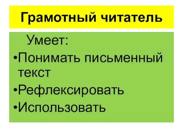 Грамотный читатель Умеет: Понимать письменный текст Рефлексировать Использовать