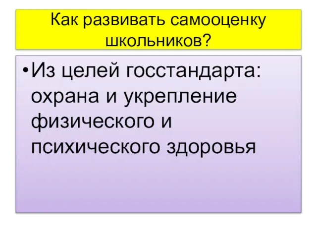 Как развивать самооценку школьников? Из целей госстандарта: охрана и укрепление физического и психического здоровья