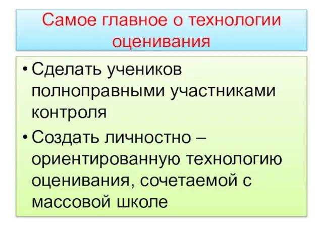 Самое главное о технологии оценивания Сделать учеников полноправными участниками контроля Создать личностно