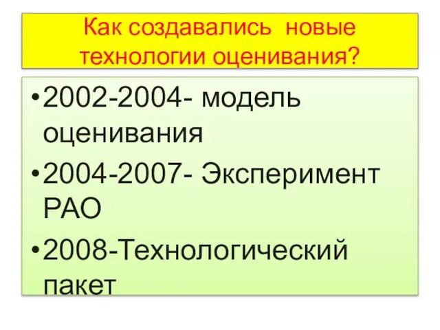 Как создавались новые технологии оценивания? 2002-2004- модель оценивания 2004-2007- Эксперимент РАО 2008-Технологический пакет