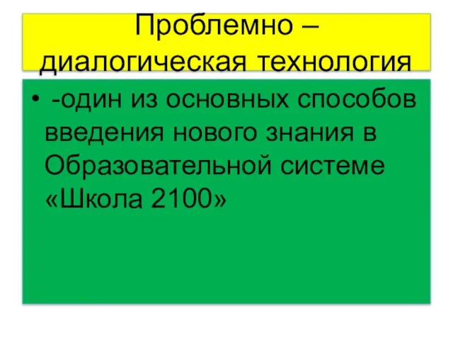 Проблемно – диалогическая технология -один из основных способов введения нового знания в Образовательной системе «Школа 2100»