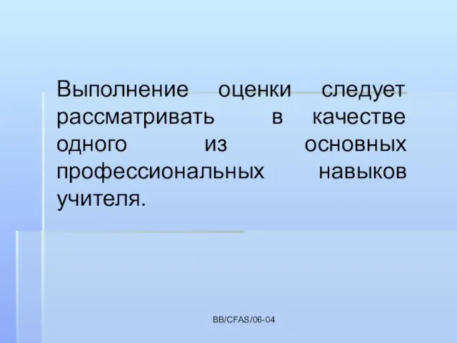 BB/CFAS/06-04 Выполнение оценки следует рассматривать в качестве одного из основных профессиональных навыков учителя.