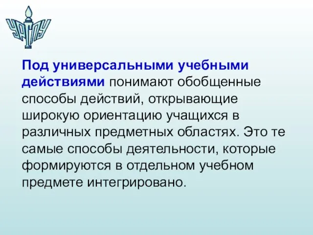 Под универсальными учебными действиями понимают обобщенные способы действий, открывающие широкую ориентацию учащихся