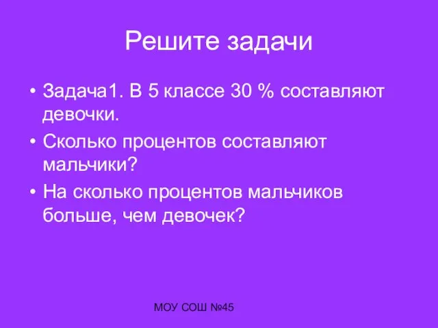 МОУ СОШ №45 Решите задачи Задача1. В 5 классе 30 % составляют