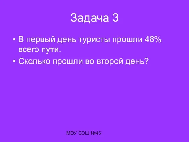 МОУ СОШ №45 Задача 3 В первый день туристы прошли 48% всего