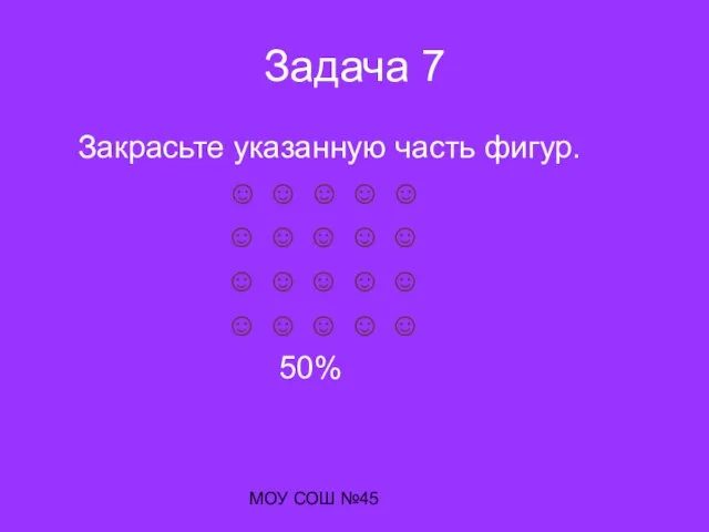 МОУ СОШ №45 Задача 7 Закрасьте указанную часть фигур. ☺ ☺ ☺