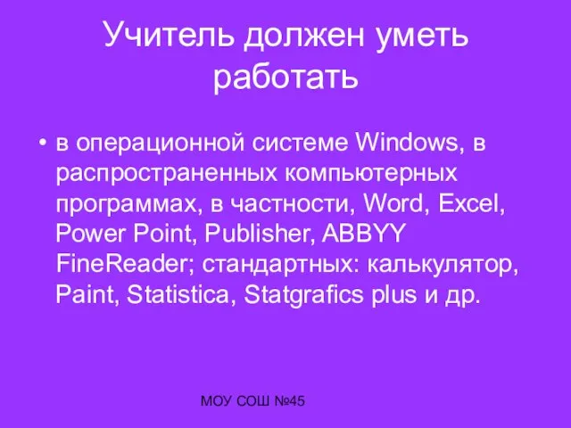 МОУ СОШ №45 Учитель должен уметь работать в операционной системе Windows, в