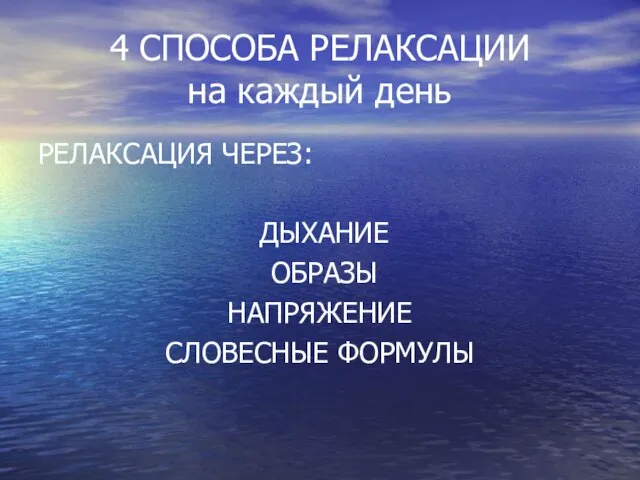 4 СПОСОБА РЕЛАКСАЦИИ на каждый день РЕЛАКСАЦИЯ ЧЕРЕЗ: ДЫХАНИЕ ОБРАЗЫ НАПРЯЖЕНИЕ СЛОВЕСНЫЕ ФОРМУЛЫ