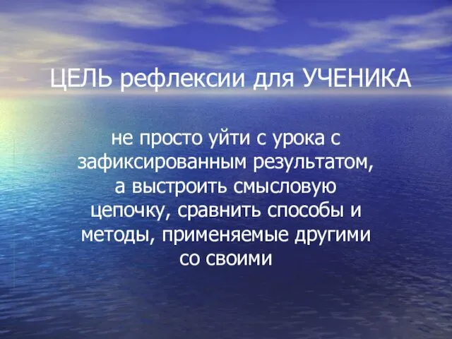 ЦЕЛЬ рефлексии для УЧЕНИКА не просто уйти с урока с зафиксированным результатом,