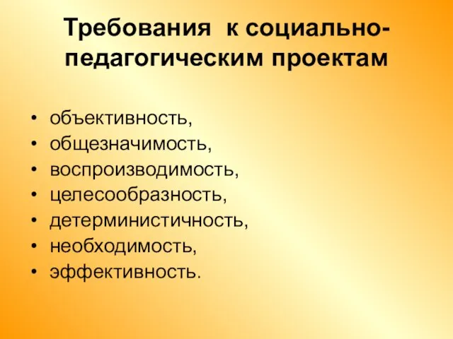 Требования к социально-педагогическим проектам объективность, общезначимость, воспроизводимость, целесообразность, детерминистичность, необходимость, эффективность.