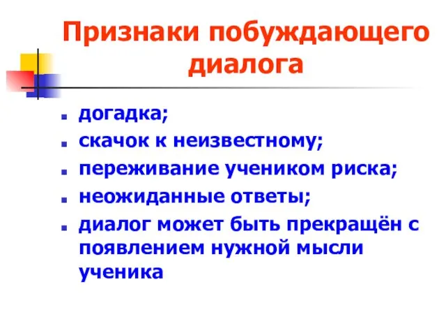 Признаки побуждающего диалога догадка; скачок к неизвестному; переживание учеником риска; неожиданные ответы;