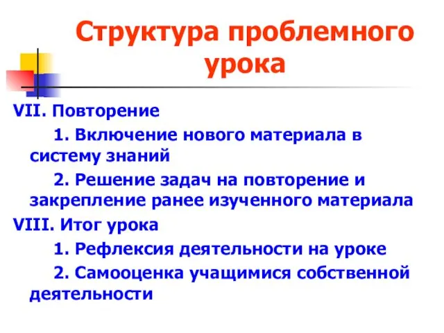 Структура проблемного урока VII. Повторение 1. Включение нового материала в систему знаний