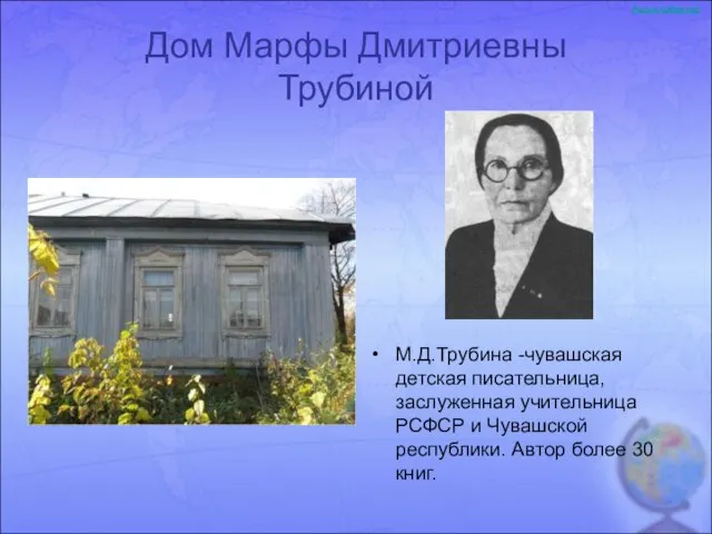 Дом Марфы Дмитриевны Трубиной М.Д.Трубина -чувашская детская писательница, заслуженная учительница РСФСР и