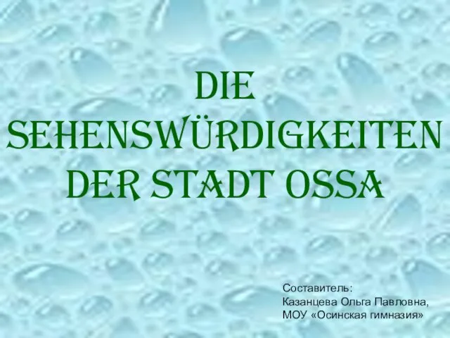 Die Sehenswürdigkeiten der Stadt Ossa Составитель: Казанцева Ольга Павловна, МОУ «Осинская гимназия»