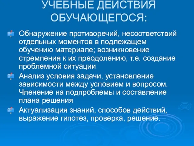 УЧЕБНЫЕ ДЕЙСТВИЯ ОБУЧАЮЩЕГОСЯ: Обнаружение противоречий, несоответствий отдельных моментов в подлежащем обучению материале;