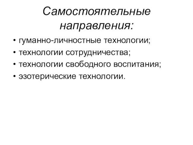 Самостоятельные направления: гуманно-личностные технологии; технологии сотрудничества; технологии свободного воспитания; эзотерические технологии.