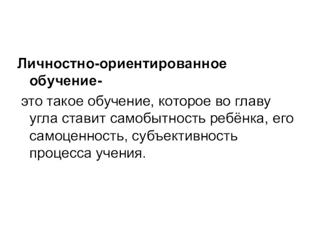 Личностно-ориентированное обучение- это такое обучение, которое во главу угла ставит самобытность ребёнка,