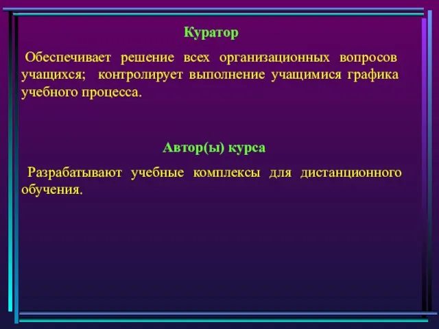 Куратор Обеспечивает решение всех организационных вопросов учащихся; контролирует выполнение учащимися графика учебного