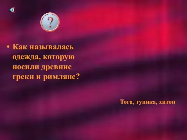 Как называлась одежда, которую носили древние греки и римляне? Тога, туника, хитон