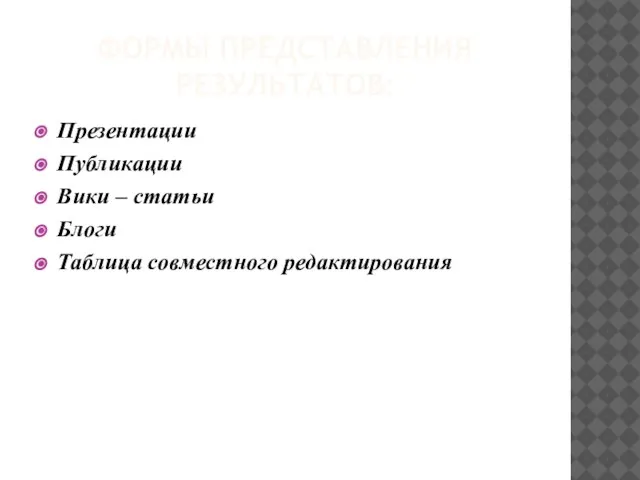 ФОРМЫ ПРЕДСТАВЛЕНИЯ РЕЗУЛЬТАТОВ: Презентации Публикации Вики – статьи Блоги Таблица совместного редактирования