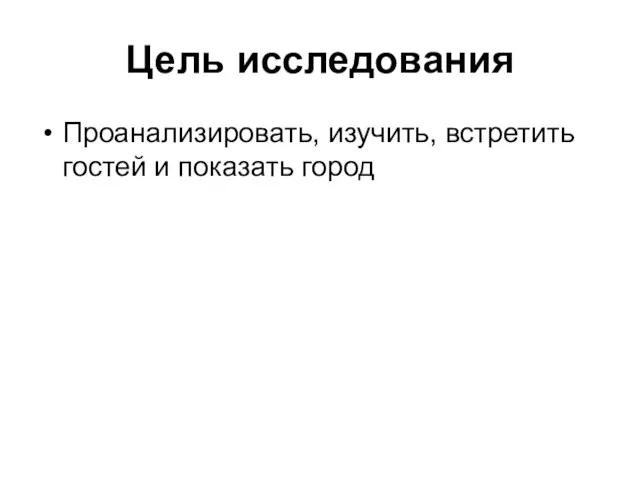 Цель исследования Проанализировать, изучить, встретить гостей и показать город