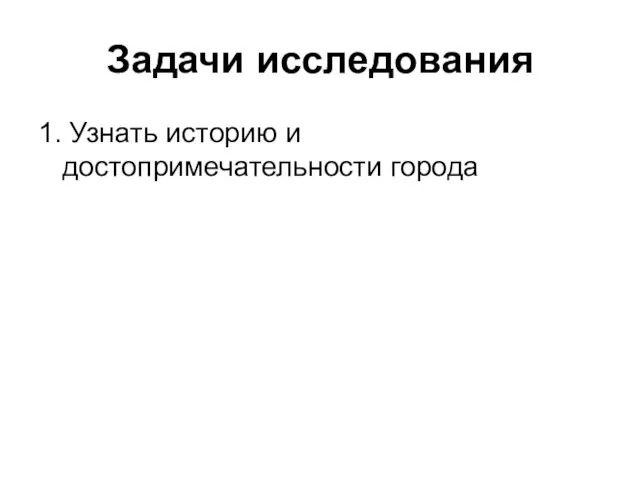 Задачи исследования 1. Узнать историю и достопримечательности города