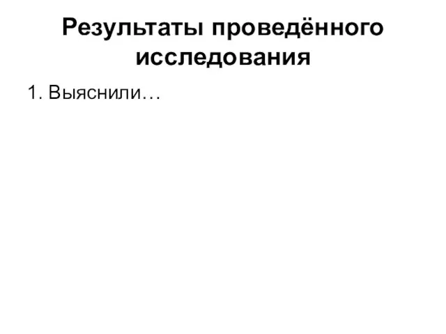 Результаты проведённого исследования 1. Выяснили…