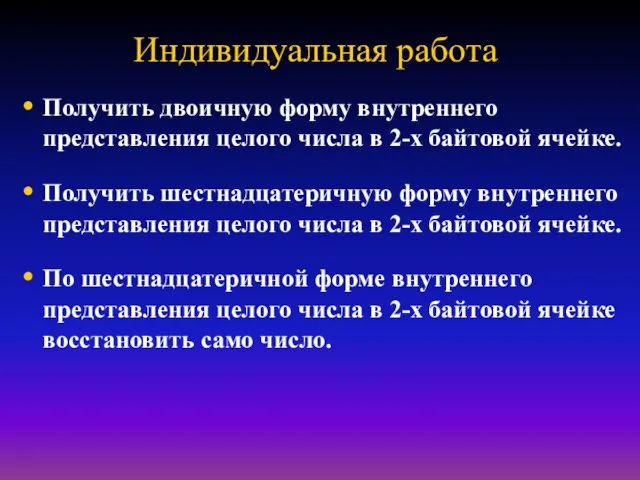 Индивидуальная работа Получить двоичную форму внутреннего представления целого числа в 2-х байтовой