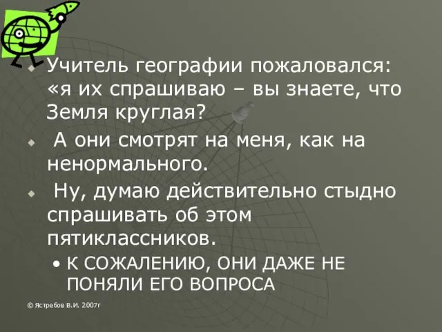 Учитель географии пожаловался: «я их спрашиваю – вы знаете, что Земля круглая?