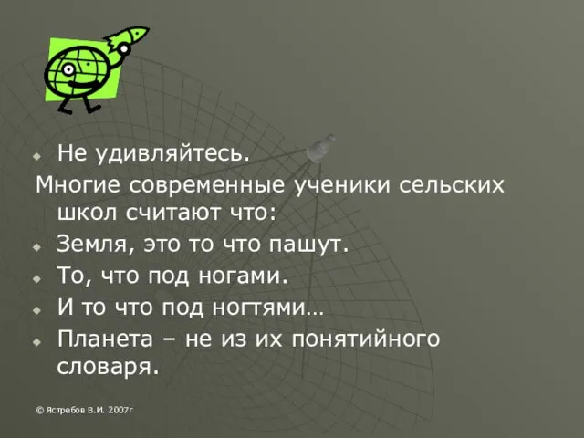 Не удивляйтесь. Многие современные ученики сельских школ считают что: Земля, это то