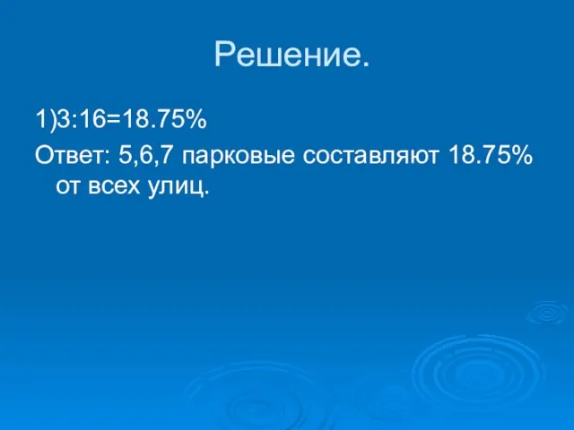 Решение. 1)3:16=18.75% Ответ: 5,6,7 парковые составляют 18.75% от всех улиц.