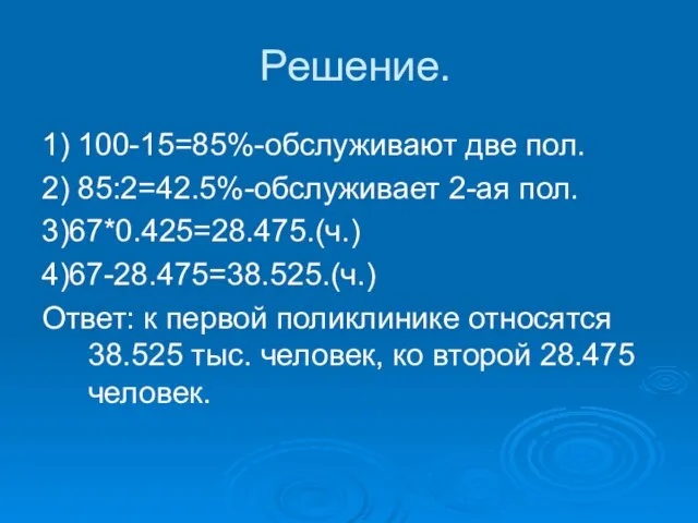 Решение. 1) 100-15=85%-обслуживают две пол. 2) 85:2=42.5%-обслуживает 2-ая пол. 3)67*0.425=28.475.(ч.) 4)67-28.475=38.525.(ч.) Ответ: