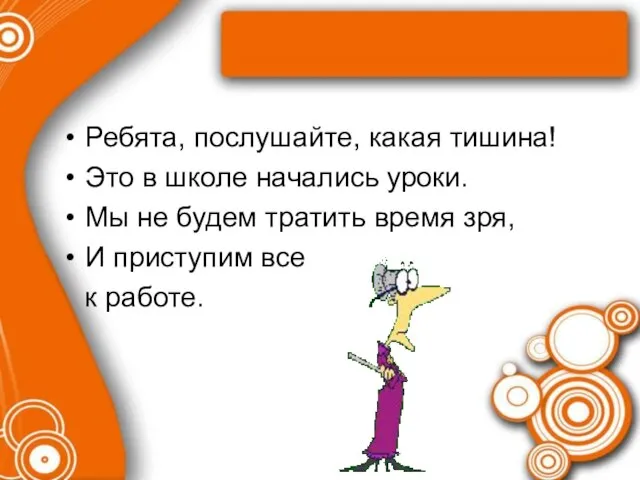 Ребята, послушайте, какая тишина! Это в школе начались уроки. Мы не будем