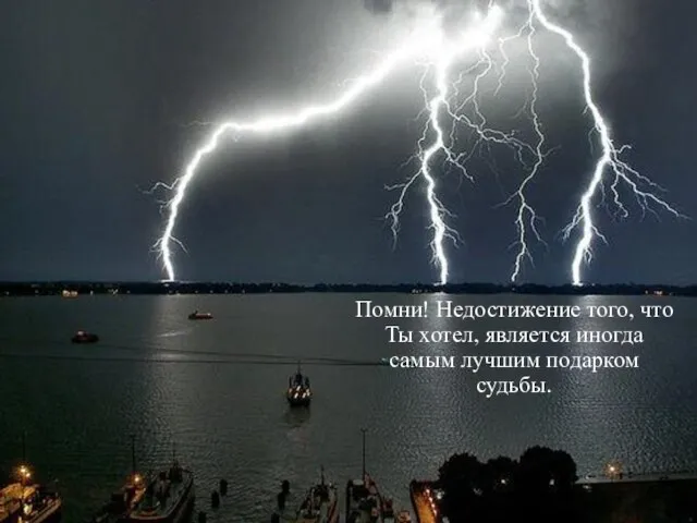 Помни! Недостижение того, что Ты хотел, является иногда самым лучшим подарком судьбы.