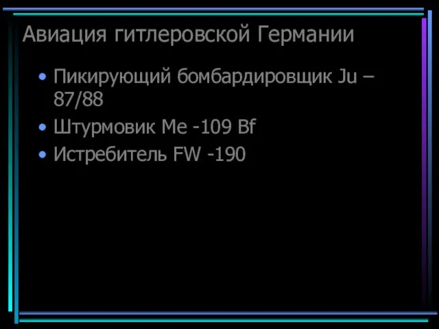 Авиация гитлеровской Германии Пикирующий бомбардировщик Ju – 87/88 Штурмовик Me -109 Bf Истребитель FW -190