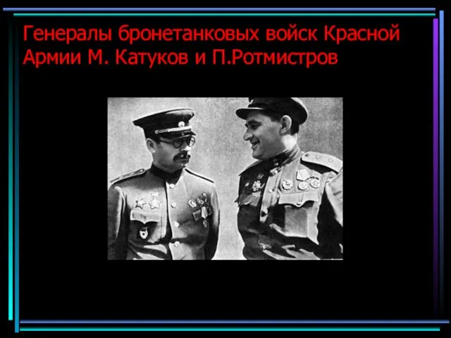 Генералы бронетанковых войск Красной Армии М. Катуков и П.Ротмистров