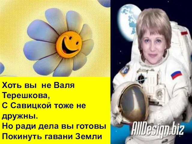 Хоть вы не Валя Терешкова, С Савицкой тоже не дружны. Но ради