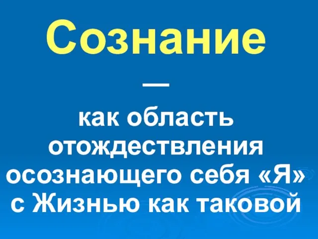 Сознание — как область отождествления осознающего себя «Я» с Жизнью как таковой