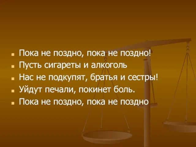 Пока не поздно, пока не поздно! Пусть сигареты и алкоголь Нас не