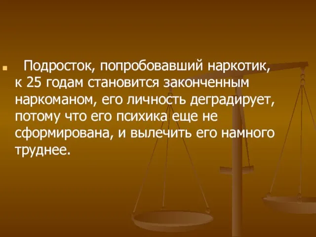 Подросток, попробовавший наркотик, к 25 годам становится законченным наркоманом, его личность деградирует,