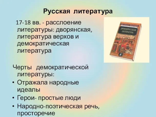 Русская литература 17-18 вв. - расслоение литературы: дворянская, литература верхов и демократическая