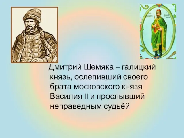 Дмитрий Шемяка – галицкий князь, ослепивший своего брата московского князя Василия II и прослывший неправедным судьёй