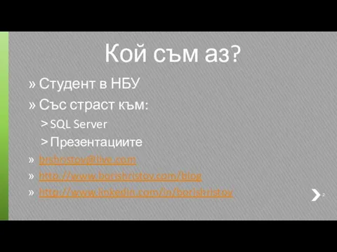 Кой съм аз? Студент в НБУ Със страст към: SQL Server Презентациите brshristov@live.com http://www.borishristov.com/blog http://www.linkedin.com/in/borishristov