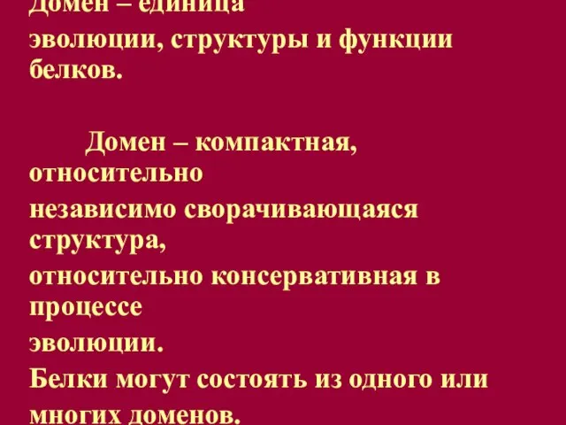 Домен – единица эволюции, структуры и функции белков. Домен – компактная, относительно