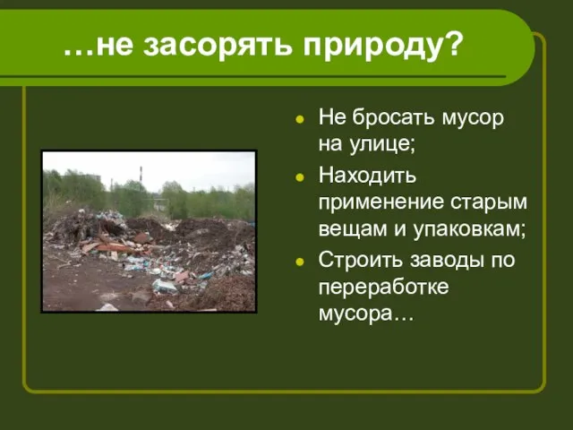 …не засорять природу? Не бросать мусор на улице; Находить применение старым вещам